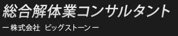 “総合解体業コンサルタント”　株式会社　ビッグストーン 